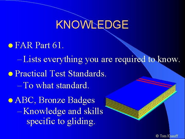 KNOWLEDGE l FAR Part 61. – Lists everything you are required to know. l