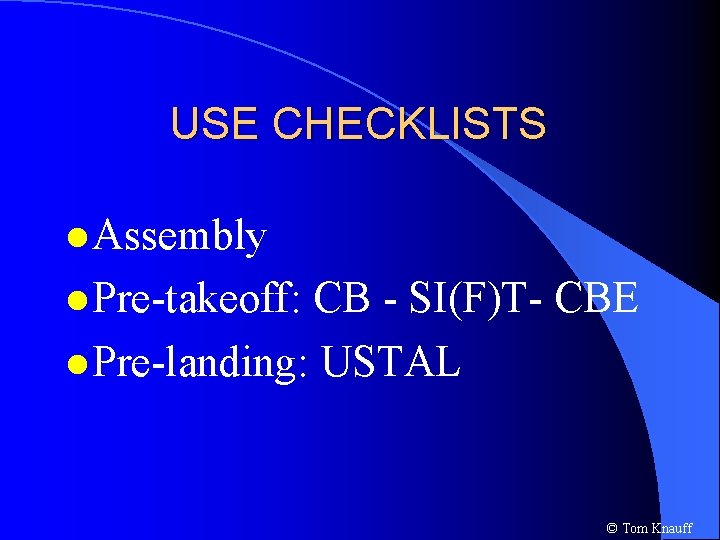USE CHECKLISTS l Assembly l Pre-takeoff: CB - SI(F)T- CBE l Pre-landing: USTAL ©