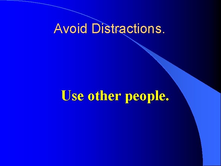 Avoid Distractions. Use other people. 