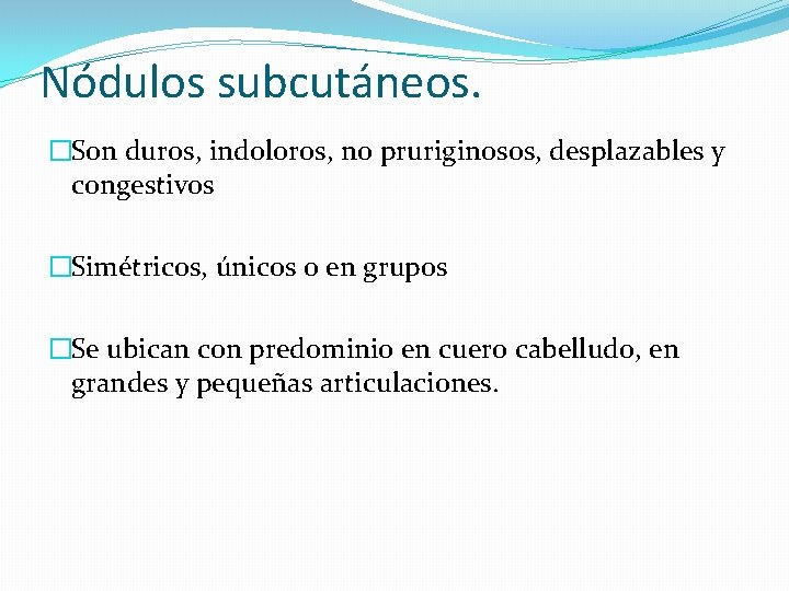 Nódulos subcutáneos. �Son duros, indoloros, no pruriginosos, desplazables y congestivos �Simétricos, únicos o en