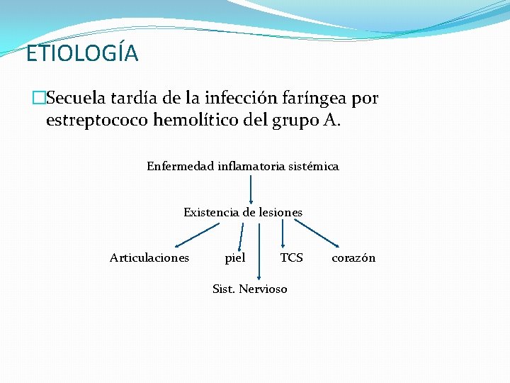 ETIOLOGÍA �Secuela tardía de la infección faríngea por estreptococo hemolítico del grupo A. Enfermedad