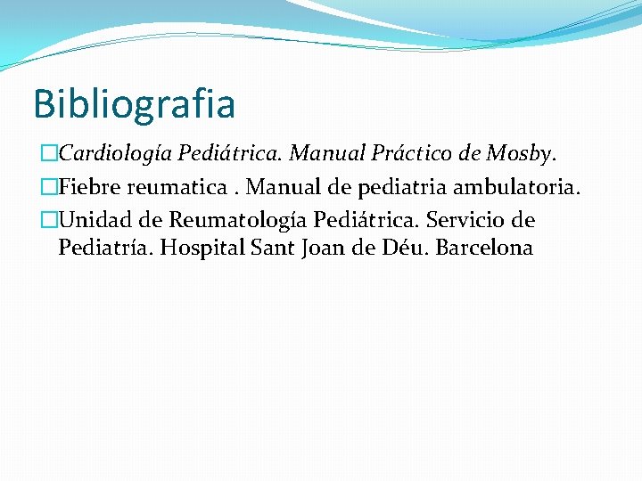 Bibliografia �Cardiología Pediátrica. Manual Práctico de Mosby. �Fiebre reumatica. Manual de pediatria ambulatoria. �Unidad