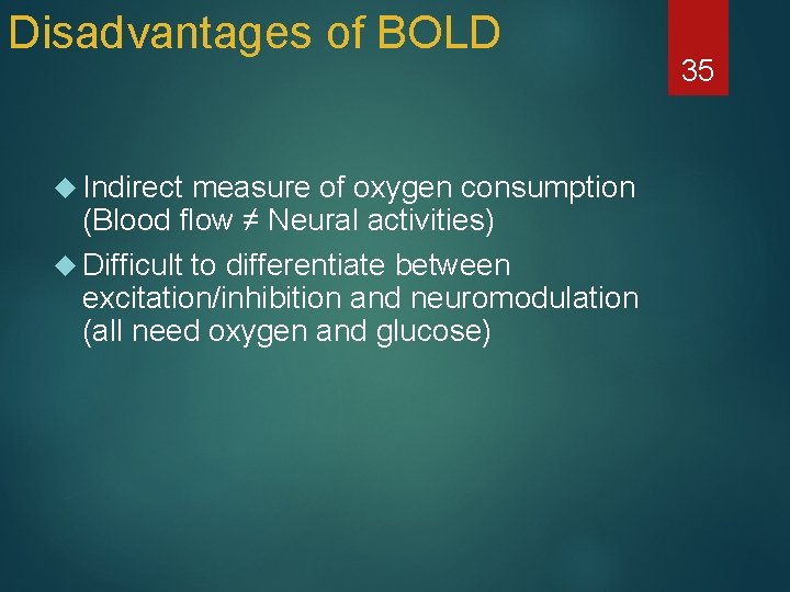 Disadvantages of BOLD Indirect measure of oxygen consumption (Blood flow ≠ Neural activities) Difficult
