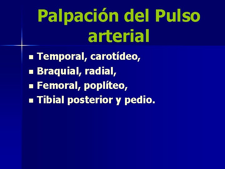 Palpación del Pulso arterial Temporal, carotídeo, n Braquial, radial, n Femoral, poplíteo, n Tibial
