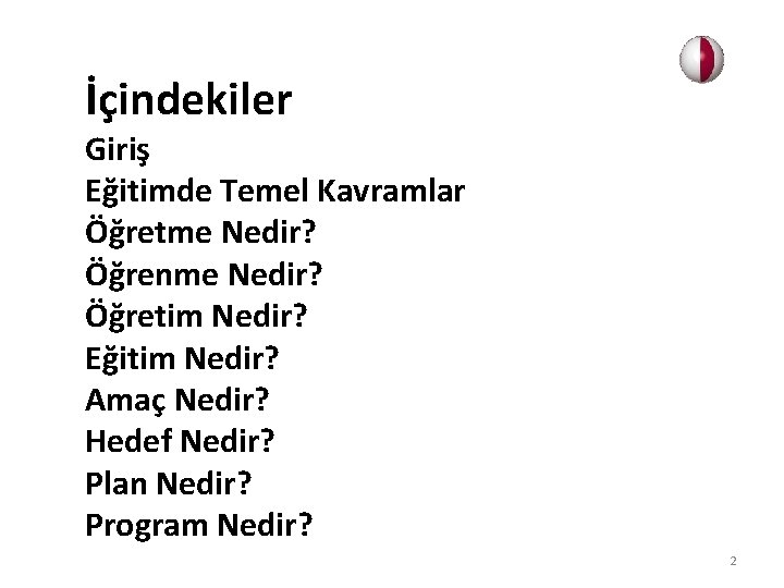 İçindekiler Giriş Eğitimde Temel Kavramlar Öğretme Nedir? Öğrenme Nedir? Öğretim Nedir? Eğitim Nedir? Amaç