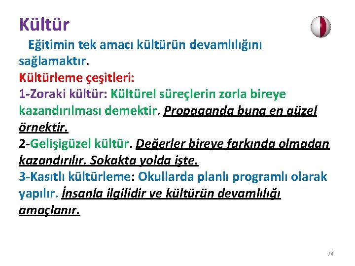 Kültür Eğitimin tek amacı kültürün devamlılığını sağlamaktır. Kültürleme çeşitleri: 1 -Zoraki kültür: Kültürel süreçlerin