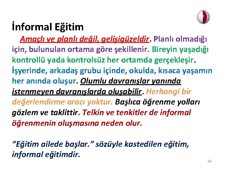 İnformal Eğitim Amaçlı ve planlı değil, gelişigüzeldir. Planlı olmadığı için, bulunulan ortama göre şekillenir.