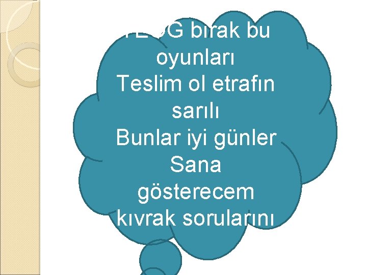 TEOG bırak bu oyunları Teslim ol etrafın sarılı Bunlar iyi günler Sana gösterecem kıvrak