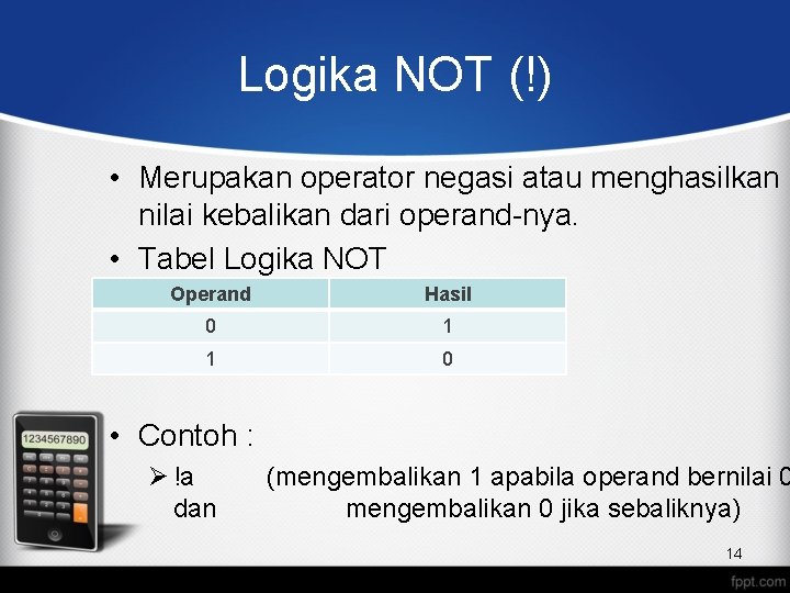 Logika NOT (!) • Merupakan operator negasi atau menghasilkan nilai kebalikan dari operand-nya. •