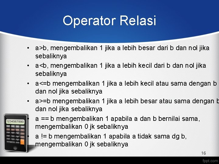 Operator Relasi • a>b, mengembalikan 1 jika a lebih besar dari b dan nol