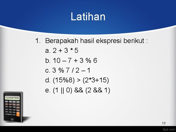 Latihan 1. Berapakah hasil ekspresi berikut : a. 2 + 3 * 5 b.