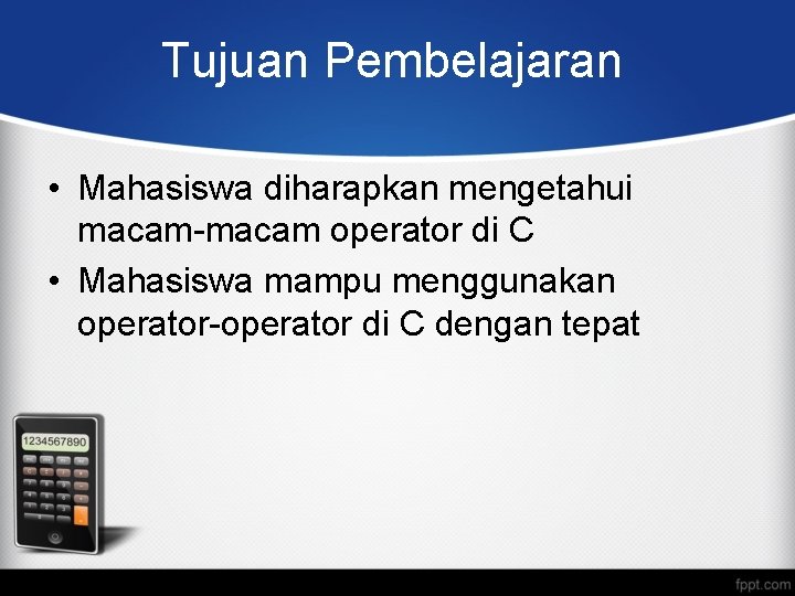 Tujuan Pembelajaran • Mahasiswa diharapkan mengetahui macam-macam operator di C • Mahasiswa mampu menggunakan