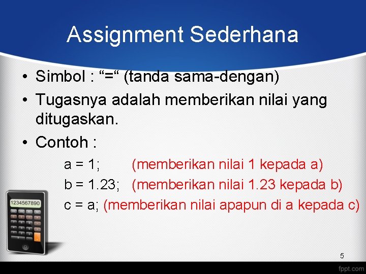 Assignment Sederhana • Simbol : “=“ (tanda sama-dengan) • Tugasnya adalah memberikan nilai yang