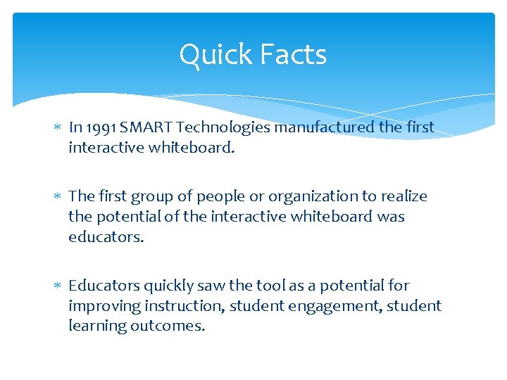 Quick Facts In 1991 SMART Technologies manufactured the first interactive whiteboard. The first group