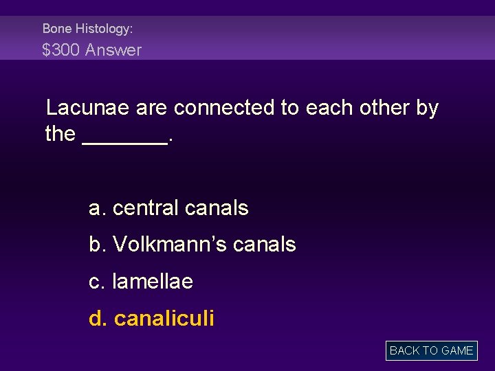 Bone Histology: $300 Answer Lacunae are connected to each other by the _______. a.