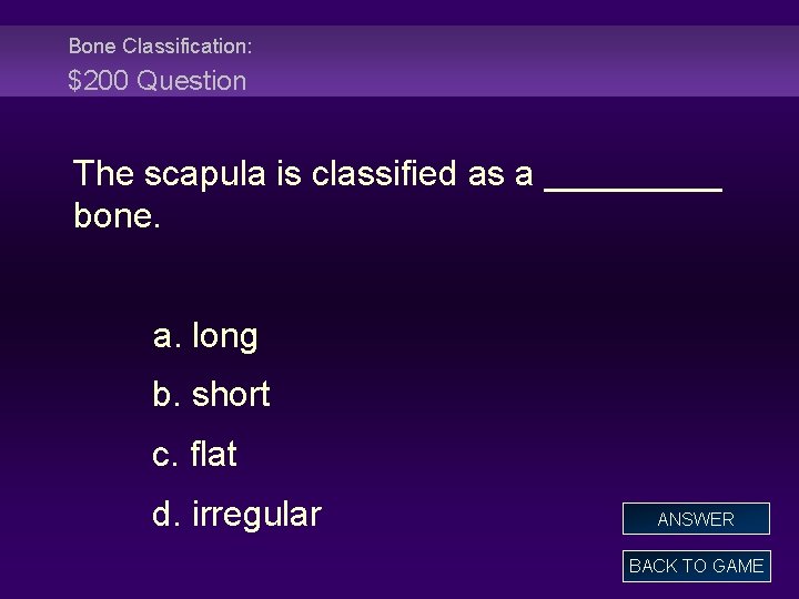 Bone Classification: $200 Question The scapula is classified as a _____ bone. a. long