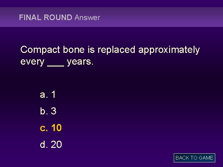 FINAL ROUND Answer Compact bone is replaced approximately every ___ years. a. 1 b.