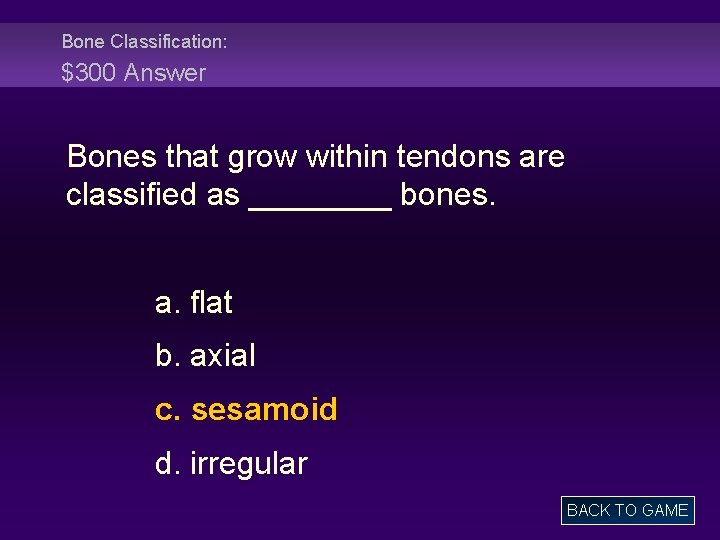 Bone Classification: $300 Answer Bones that grow within tendons are classified as ____ bones.