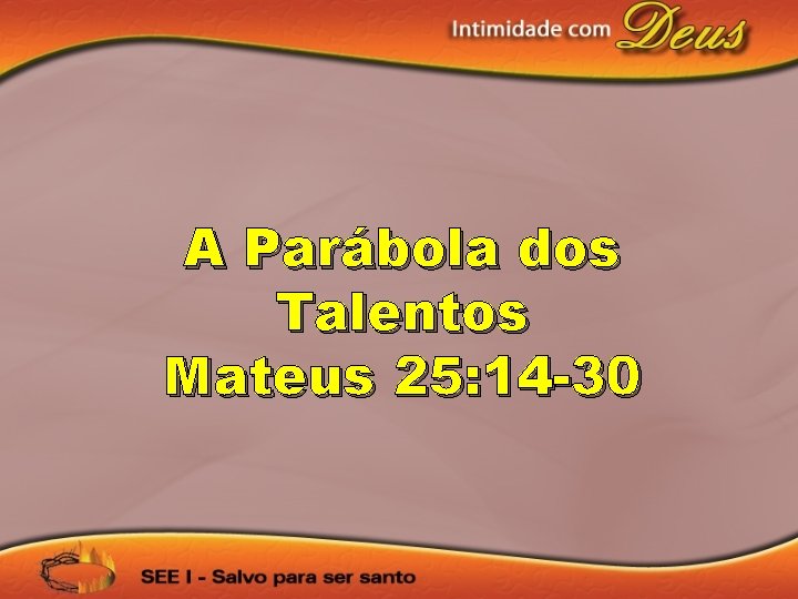 A Parábola dos Talentos Mateus 25: 14 -30 