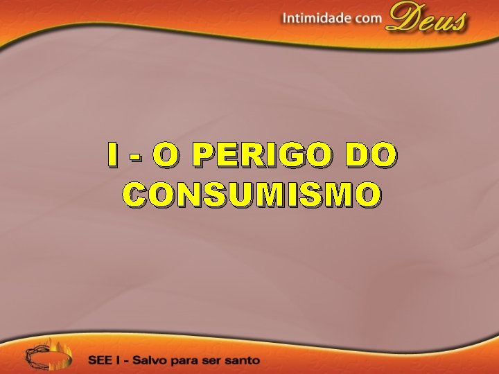 I - O PERIGO DO CONSUMISMO 