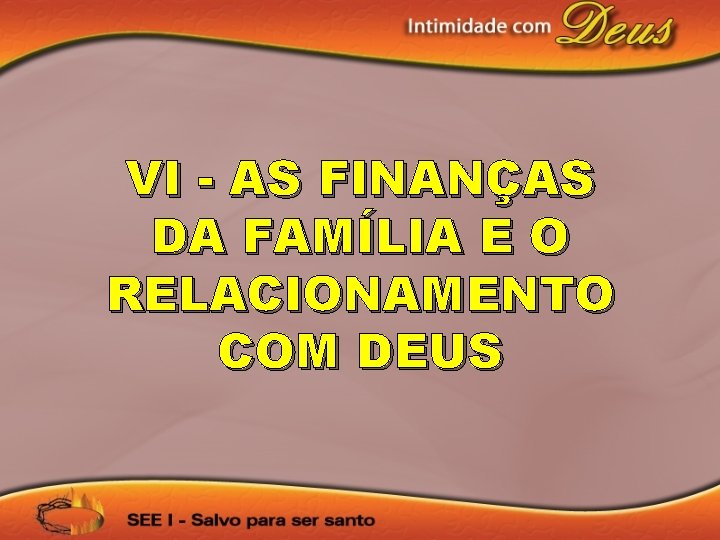 VI - AS FINANÇAS DA FAMÍLIA E O RELACIONAMENTO COM DEUS 