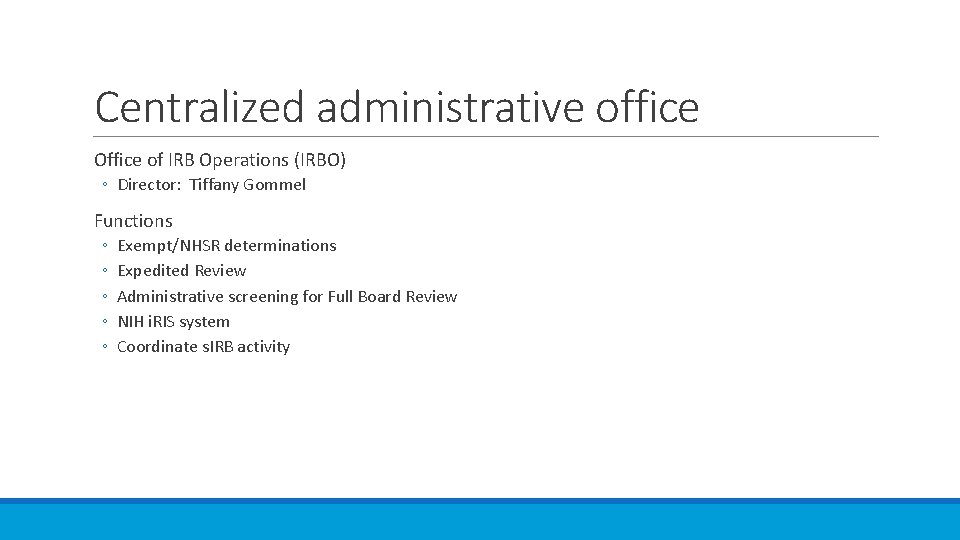 Centralized administrative office Office of IRB Operations (IRBO) ◦ Director: Tiffany Gommel Functions ◦