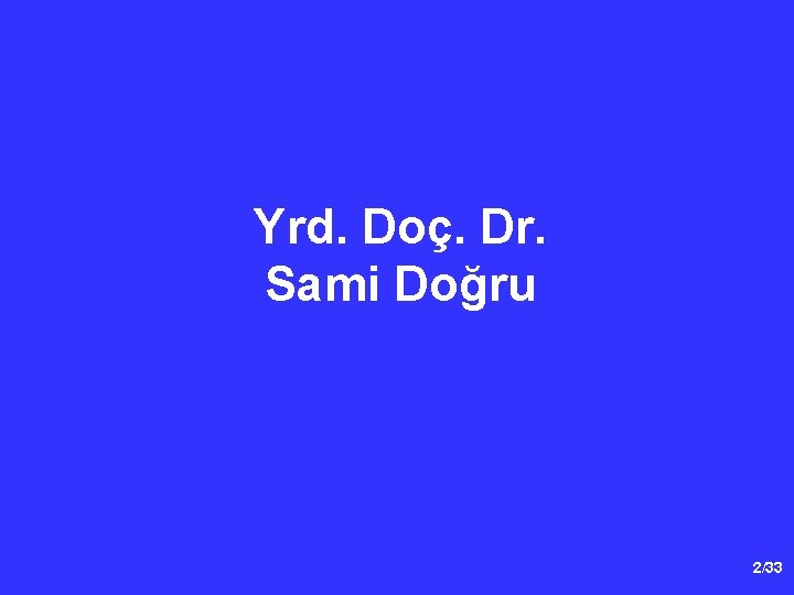 Yrd. Doç. Dr. Sami Doğru 2/33 