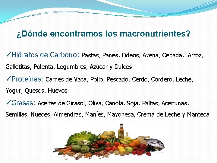 ¿Dónde encontramos los macronutrientes? üHidratos de Carbono: Pastas, Panes, Fideos, Avena, Cebada, Arroz, Galletitas,