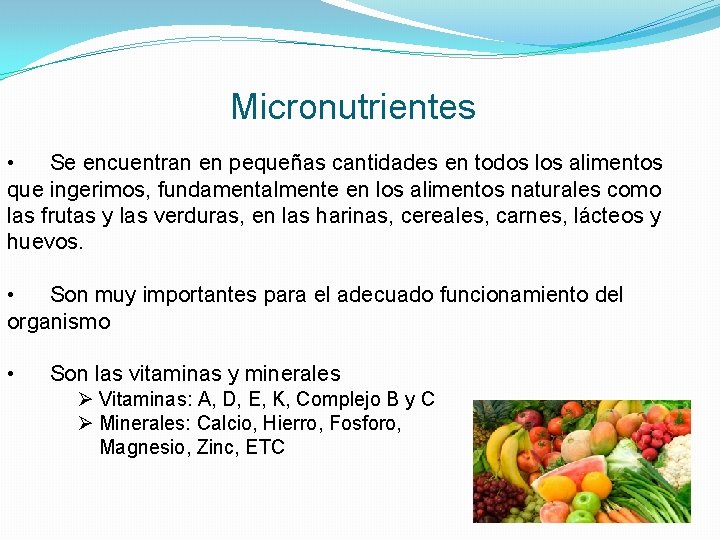 Micronutrientes • Se encuentran en pequeñas cantidades en todos los alimentos que ingerimos, fundamentalmente