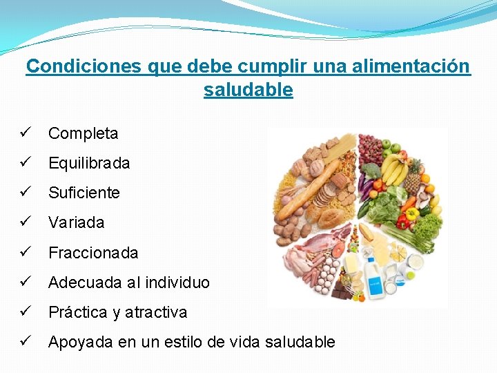 Condiciones que debe cumplir una alimentación saludable ü Completa ü Equilibrada ü Suficiente ü