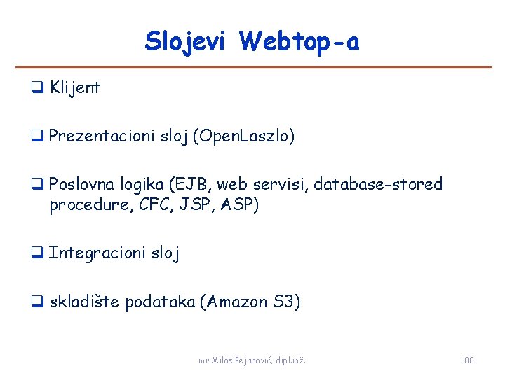 Slojevi Webtop-a Klijent Prezentacioni sloj (Open. Laszlo) Poslovna logika (EJB, web servisi, database-stored procedure,