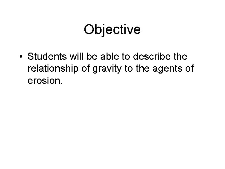 Objective • Students will be able to describe the relationship of gravity to the