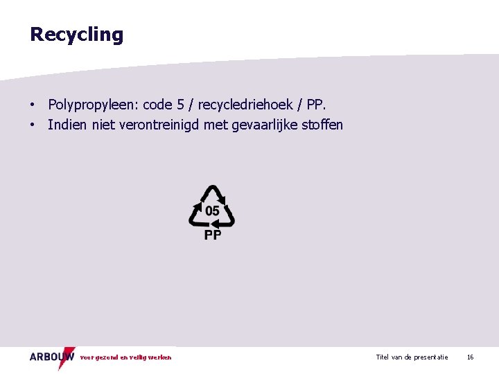 Recycling • Polypropyleen: code 5 / recycledriehoek / PP. • Indien niet verontreinigd met