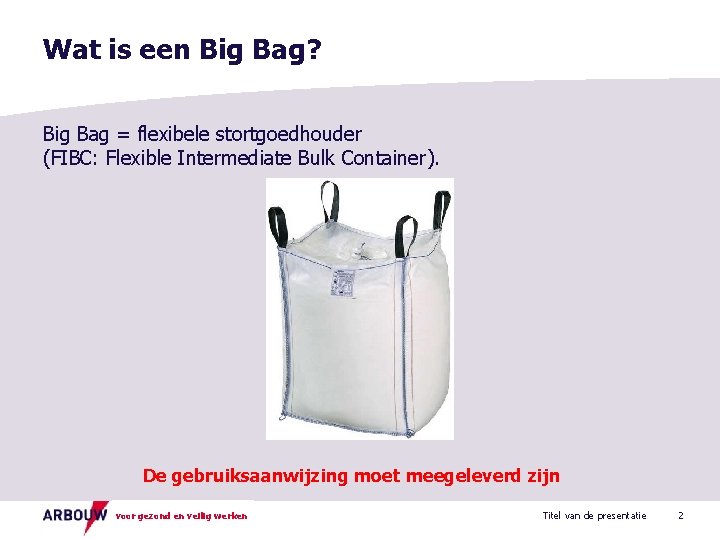 Wat is een Big Bag? Big Bag = flexibele stortgoedhouder (FIBC: Flexible Intermediate Bulk