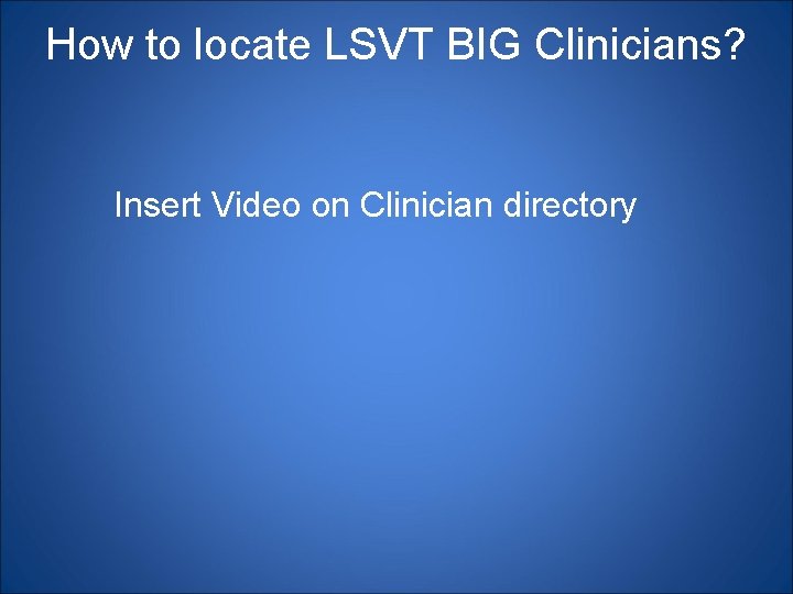How to locate LSVT BIG Clinicians? Insert Video on Clinician directory 
