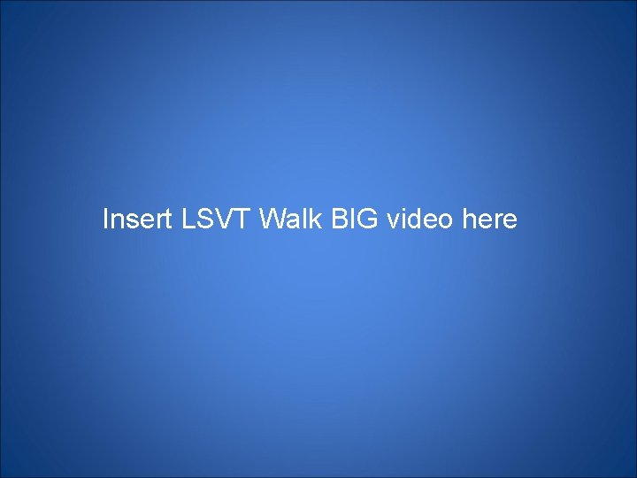 Insert LSVT Walk BIG video here 