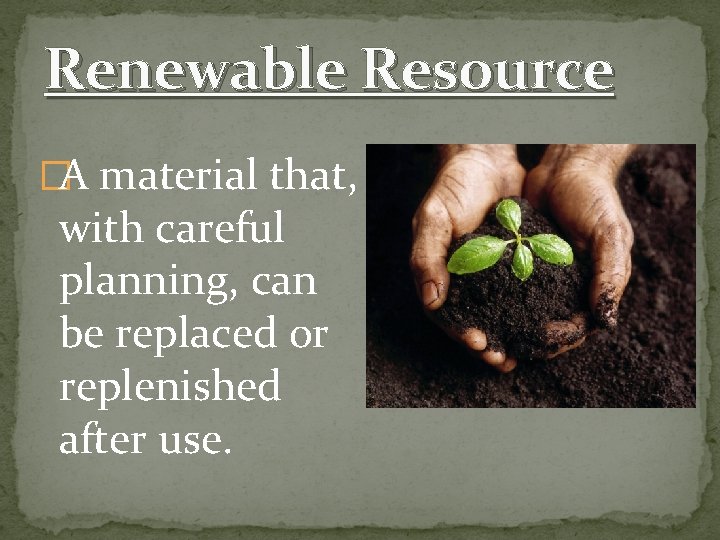 Renewable Resource �A material that, with careful planning, can be replaced or replenished after