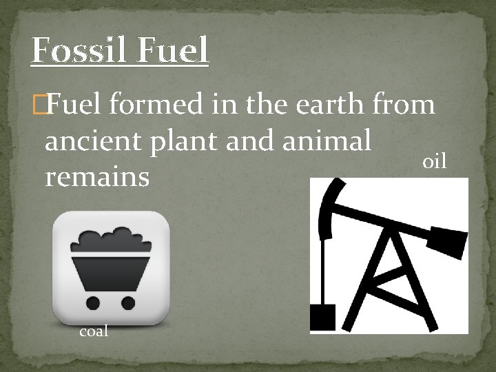 Fossil Fuel �Fuel formed in the earth from ancient plant and animal remains coal