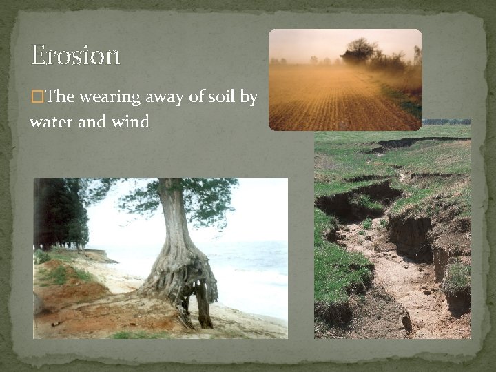 Erosion �The wearing away of soil by water and wind 