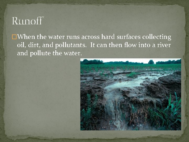 Runoff �When the water runs across hard surfaces collecting oil, dirt, and pollutants. It