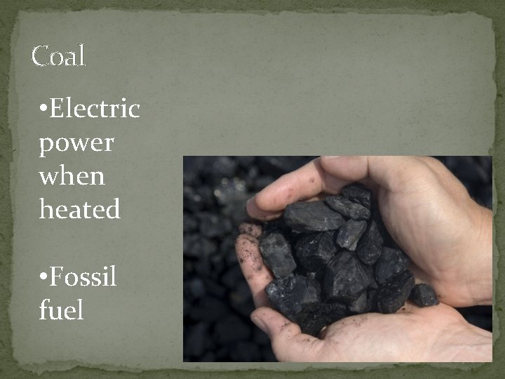 Coal • Electric power when heated • Fossil fuel 