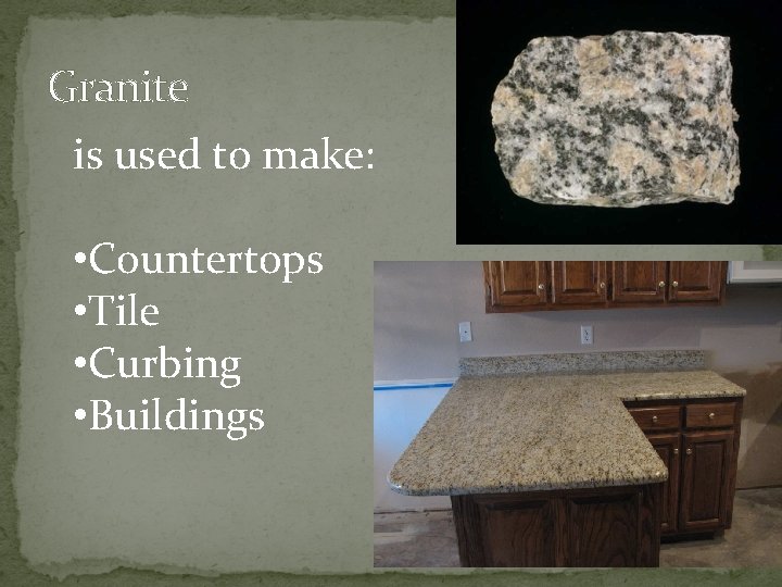 Granite is used to make: • Countertops • Tile • Curbing • Buildings 