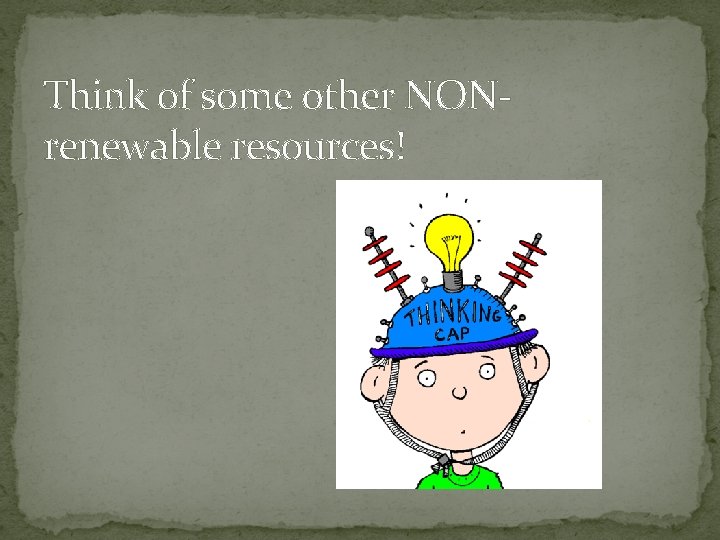 Think of some other NONrenewable resources! 