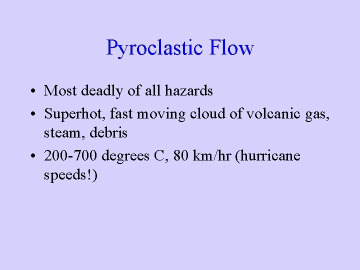 Pyroclastic Flow • Most deadly of all hazards • Superhot, fast moving cloud of