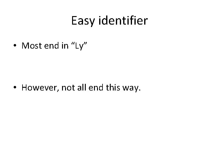Easy identifier • Most end in “Ly” • However, not all end this way. Easy identifier • Most end in “Ly” • However, not all end this way.