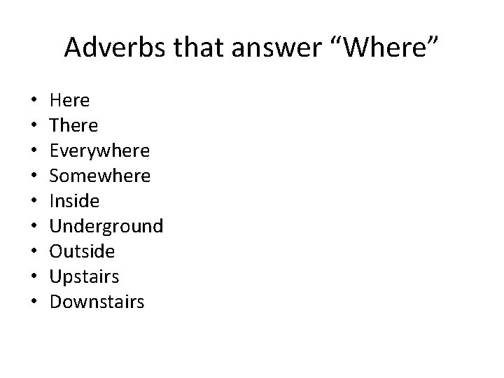 Adverbs that answer “Where” • • • Here There Everywhere Somewhere Inside Underground Outside