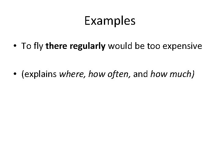 Examples • To fly there regularly would be too expensive • (explains where, how