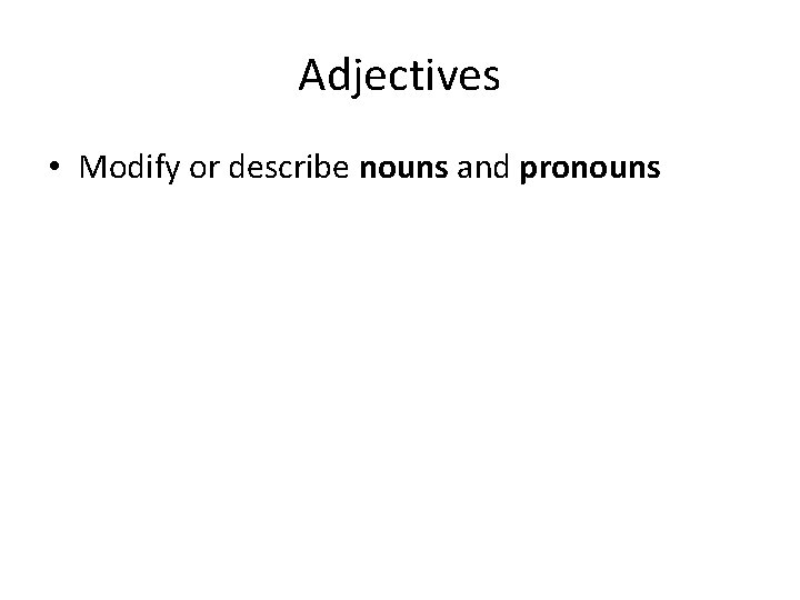 Adjectives • Modify or describe nouns and pronouns Adjectives • Modify or describe nouns and pronouns