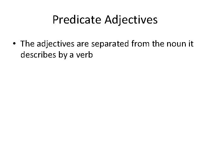 Predicate Adjectives • The adjectives are separated from the noun it describes by a Predicate Adjectives • The adjectives are separated from the noun it describes by a