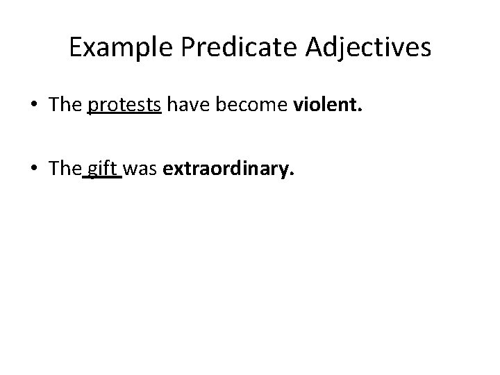Example Predicate Adjectives • The protests have become violent. • The gift was extraordinary. Example Predicate Adjectives • The protests have become violent. • The gift was extraordinary.